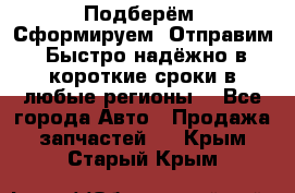 Подберём. Сформируем. Отправим. Быстро надёжно в короткие сроки в любые регионы. - Все города Авто » Продажа запчастей   . Крым,Старый Крым